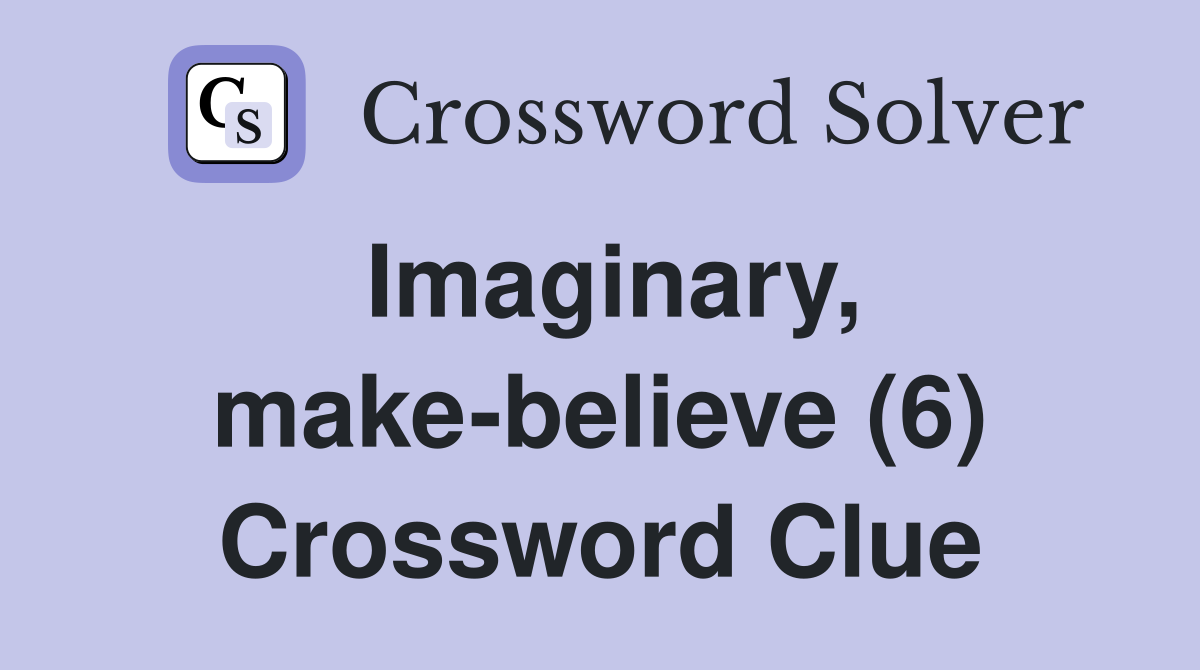 Imaginary, makebelieve (6) Crossword Clue Answers Crossword Solver